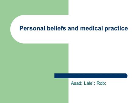 Personal beliefs and medical practice Asad; Lale`; Rob;