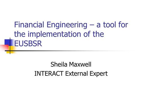 Financial Engineering – a tool for the implementation of the EUSBSR Sheila Maxwell INTERACT External Expert.