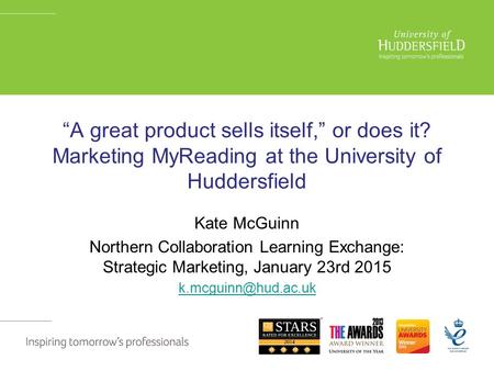 “A great product sells itself,” or does it? Marketing MyReading at the University of Huddersfield Kate McGuinn Northern Collaboration Learning Exchange: