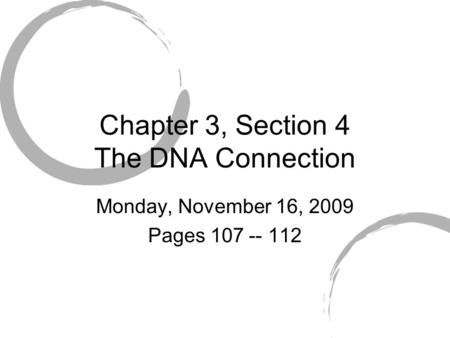 Chapter 3, Section 4 The DNA Connection Monday, November 16, 2009 Pages 107 -- 112.