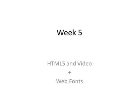Week 5 HTML5 and Video + Web Fonts. Video and HTML5 Until now, there has not been a standard for showing a video/movie on a web page. In the past most.