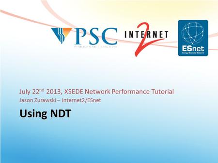 Using NDT July 22 nd 2013, XSEDE Network Performance Tutorial Jason Zurawski – Internet2/ESnet.