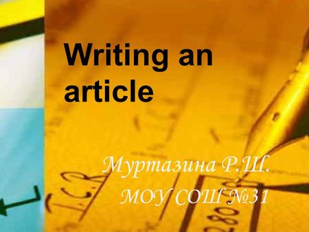 Writing an article Муртазина Р.Ш. МОУ СОШ №31. What is article? Where can we find articles? an article - a piece of writing; published in a newspaper,