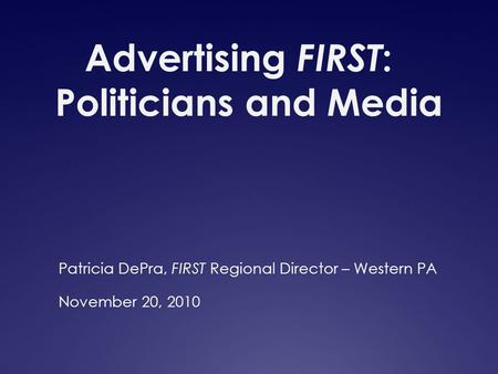 Advertising FIRST : Politicians and Media Patricia DePra, FIRST Regional Director – Western PA November 20, 2010.