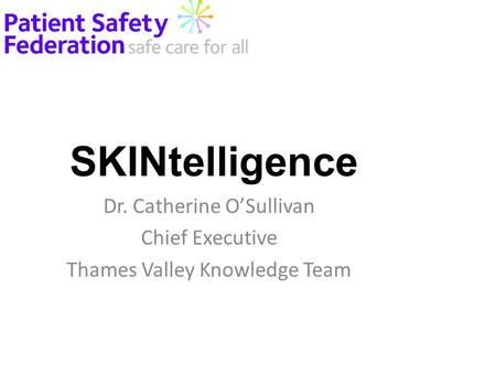 SKINtelligence Dr. Catherine O’Sullivan Chief Executive Thames Valley Knowledge Team.
