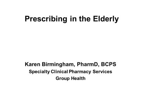 Prescribing in the Elderly Karen Birmingham, PharmD, BCPS Specialty Clinical Pharmacy Services Group Health.