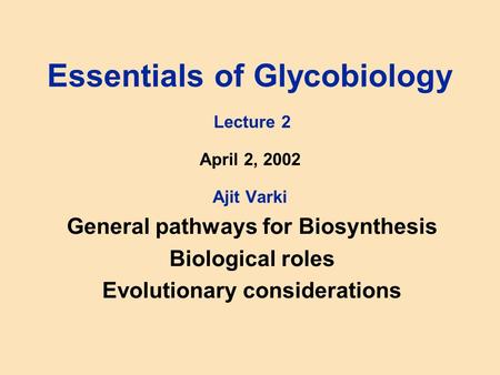 Essentials of Glycobiology Lecture 2 April 2, 2002 Ajit Varki General pathways for Biosynthesis Biological roles Evolutionary considerations.