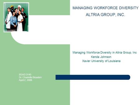 MANAGING WORKFORCE DIVERSITY ALTRIA GROUP, INC. Managing Workforce Diversity in Altria Group, Inc Kenda Johnson Xavier University of Louisiana BSAD 3140.