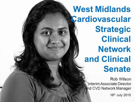 Www.england.nhs.uk West Midlands Cardiovascular Strategic Clinical Network and Clinical Senate Rob Wilson Interim Associate Director and CVD Network Manager.