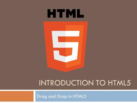 INTRODUCTION TO HTML5 Drag and Drop in HTML5. Browsers Support  Currently, most of the major HTML5 desktop web browsers support the new HTML5 drag-and-drop.
