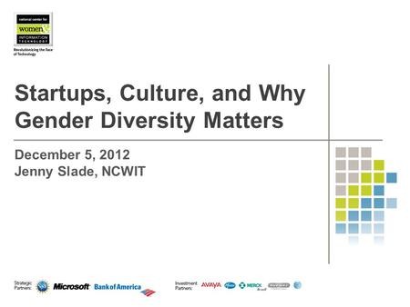 Startups, Culture, and Why Gender Diversity Matters December 5, 2012 Jenny Slade, NCWIT.