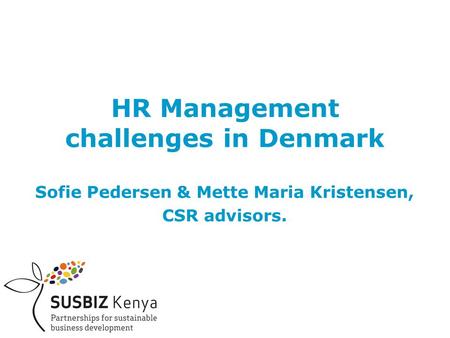 HR Management challenges in Denmark Sofie Pedersen & Mette Maria Kristensen, CSR advisors.