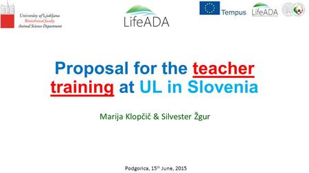 Proposal for the teacher training at UL in Slovenia Marija Klopčič & Silvester Žgur Podgorica, 15 th June, 2015.