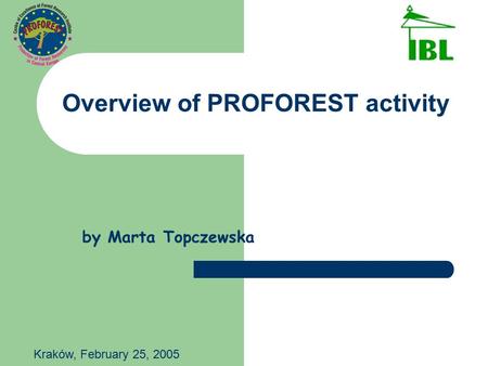 Overview of PROFOREST activity by Marta Topczewska Kraków, February 25, 2005.