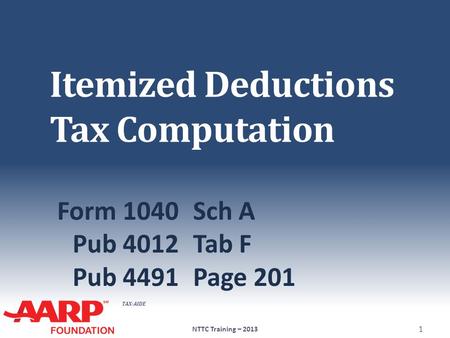 TAX-AIDE Itemized Deductions Tax Computation Form 1040Sch A Pub 4012Tab F Pub 4491 Page 201 NTTC Training – 2013 1.