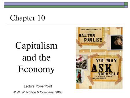 Capitalism and the Economy Chapter 10 Lecture PowerPoint © W. W. Norton & Company, 2008.