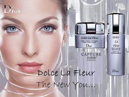 Dolce La Fleur The New You…. Christian Dior … the new era I would like to introduce to you… Dolce La Fleur …a brand new product design for the well known.