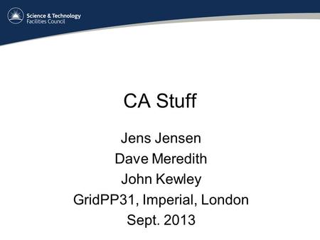 CA Stuff Jens Jensen Dave Meredith John Kewley GridPP31, Imperial, London Sept. 2013.
