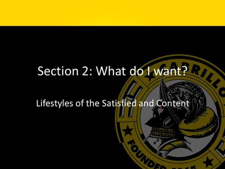 Section 2: What do I want? Lifestyles of the Satisfied and Content.