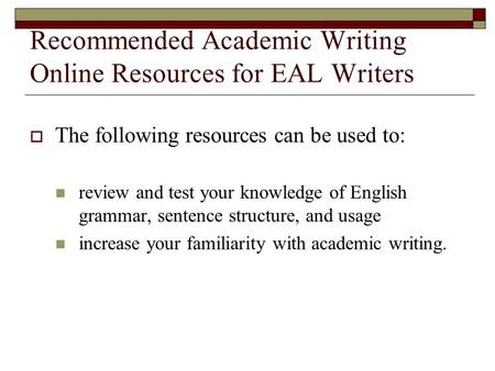 Recommended Academic Writing Online Resources for EAL Writers  The following resources can be used to: review and test your knowledge of English grammar,
