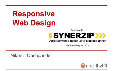 Www.synerzip.com Responsive Web Design Nikhil J Deshpande Webinar – May 14, 2014 Sponsored by.