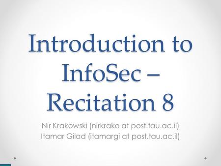 Introduction to InfoSec – Recitation 8 Nir Krakowski (nirkrako at post.tau.ac.il) Itamar Gilad (itamargi at post.tau.ac.il)