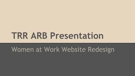 TRR ARB Presentation Women at Work Website Redesign.