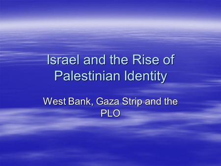 Israel and the Rise of Palestinian Identity West Bank, Gaza Strip and the PLO.