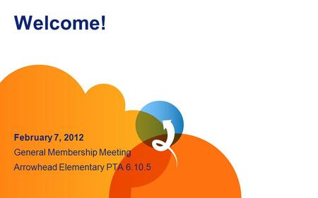 Welcome! February 7, 2012 General Membership Meeting Arrowhead Elementary PTA 6.10.5.