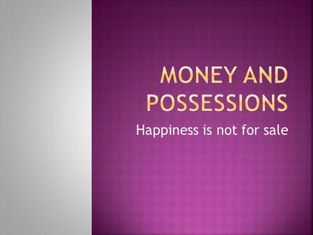 Happiness is not for sale.  We live in a money economy, money oriented world.  However, we do not need to become possessed by money or the things it.