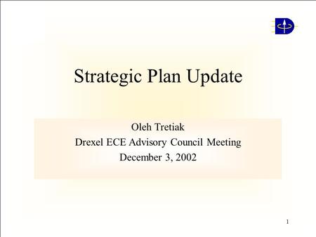 1 Strategic Plan Update Oleh Tretiak Drexel ECE Advisory Council Meeting December 3, 2002.