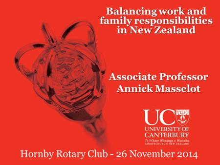 Balancing work and family responsibilities in New Zealand Associate Professor Annick Masselot Hornby Rotary Club - 26 November 2014.