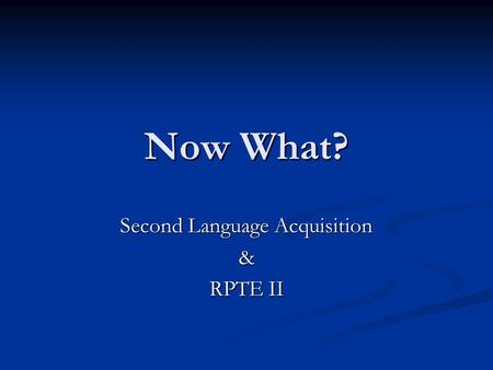 Now What? Second Language Acquisition & RPTE II. Second Language Acquisition Source: Dr. Aida Walqui PASA 2007.