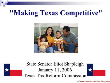 Making Texas Competitive State Senator Eliot Shapleigh January 11, 2006 Texas Tax Reform Commission ©Texas State Senator Eliot Shapleigh, 2005.