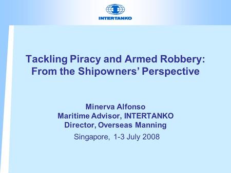 Tackling Piracy and Armed Robbery: From the Shipowners’ Perspective Minerva Alfonso Maritime Advisor, INTERTANKO Director, Overseas Manning Singapore,
