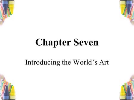 Chapter Seven Introducing the World’s Art. The first prerogative of an artist in any medium is to make a fool of himself. -Pauline Kael.