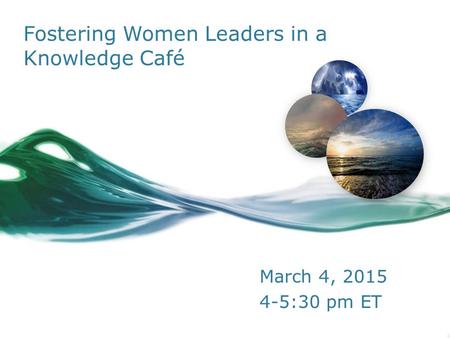 Fostering Women Leaders in a Knowledge Café March 4, 2015 4-5:30 pm ET.