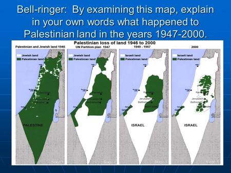 Bell-ringer: By examining this map, explain in your own words what happened to Palestinian land in the years 1947-2000.