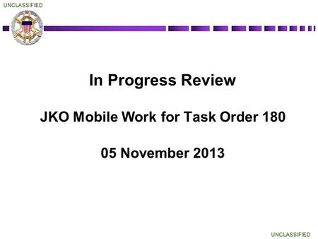 UNCLASSIFIEDUNCLASSIFIED In Progress Review JKO Mobile Work for Task Order 180 05 November 2013.
