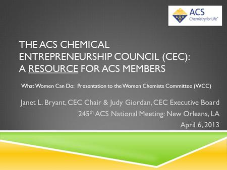THE ACS CHEMICAL ENTREPRENEURSHIP COUNCIL (CEC): A RESOURCE FOR ACS MEMBERS Janet L. Bryant, CEC Chair & Judy Giordan, CEC Executive Board 245 th ACS National.