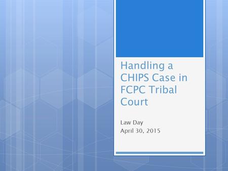 Handling a CHIPS Case in FCPC Tribal Court Law Day April 30, 2015.