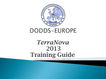 TerraNova 2013 Training Guide Colleen Rohowsky, Office of the Director,, DoDDS-Europe.