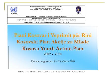 Mitrovicë & Prishtinë 8.11.2006 ~ Pejë 9.11.2006 ~ Prizren 10.11.2006 ~ Gjilan 13.11.2006 Plani Kosovar i Veprimit për Rini Kosovski Plan Akcije za Mlade.