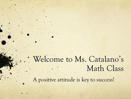 Welcome to Ms. Catalano’s Math Class A positive attitude is key to success!