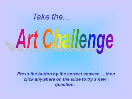 Take the... Press the button by the correct answer…..then click anywhere on the slide to try a new question.