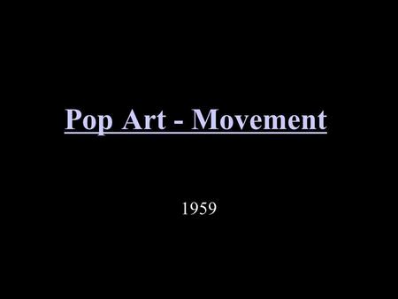 Pop Art - Movement 1959. Pop Art Once you “got” Pop, you could never see a sign the same way again. And once you thought Pop, you could never see America.