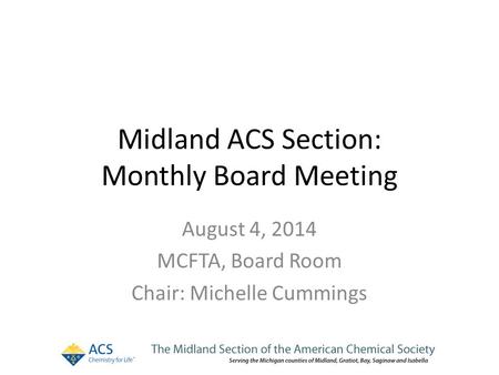 Midland ACS Section: Monthly Board Meeting August 4, 2014 MCFTA, Board Room Chair: Michelle Cummings.