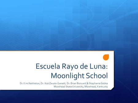 Escuela Rayo de Luna: Moonlight School Dr. Kim Nettleton, Dr. Itzá Zavala-Garrett, Dr. Brian Boisvert & Stephanie Gebka Morehead State University, Morehead,