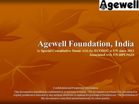 Agewell Foundation, India Agewell Foundation, India In Special Consultative Status with the ECOSOC at UN since 2011 Associated with UN-DPI-NGO Confidential.