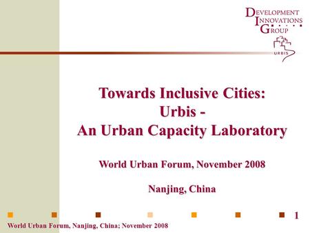 World Urban Forum, Nanjing, China; November 2008 1 Towards Inclusive Cities: Urbis - An Urban Capacity Laboratory World Urban Forum, November 2008 Nanjing,